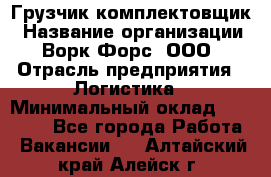 Грузчик-комплектовщик › Название организации ­ Ворк Форс, ООО › Отрасль предприятия ­ Логистика › Минимальный оклад ­ 23 000 - Все города Работа » Вакансии   . Алтайский край,Алейск г.